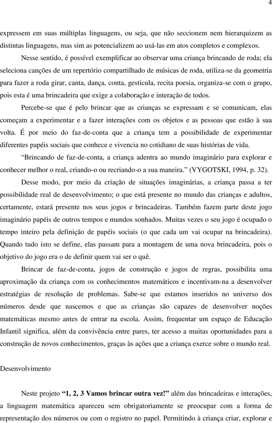 girar, canta, dança, conta, gesticula, recita poesia, organiza-se com o grupo, pois esta é uma brincadeira que exige a colaboração e interação de todos.