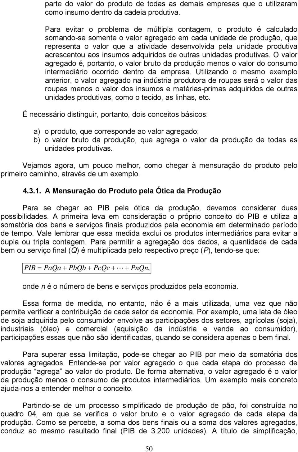 produtiva acrescentou aos insumos adquiridos de outras unidades produtivas. O valor agregado é, portanto, o valor bruto da produção menos o valor do consumo intermediário ocorrido dentro da empresa.