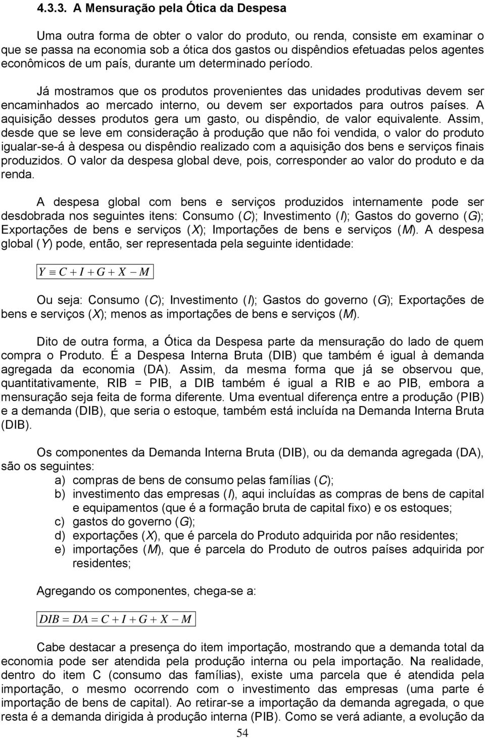 Já mostramos que os produtos provenientes das unidades produtivas devem ser encaminhados ao mercado interno, ou devem ser exportados para outros países.