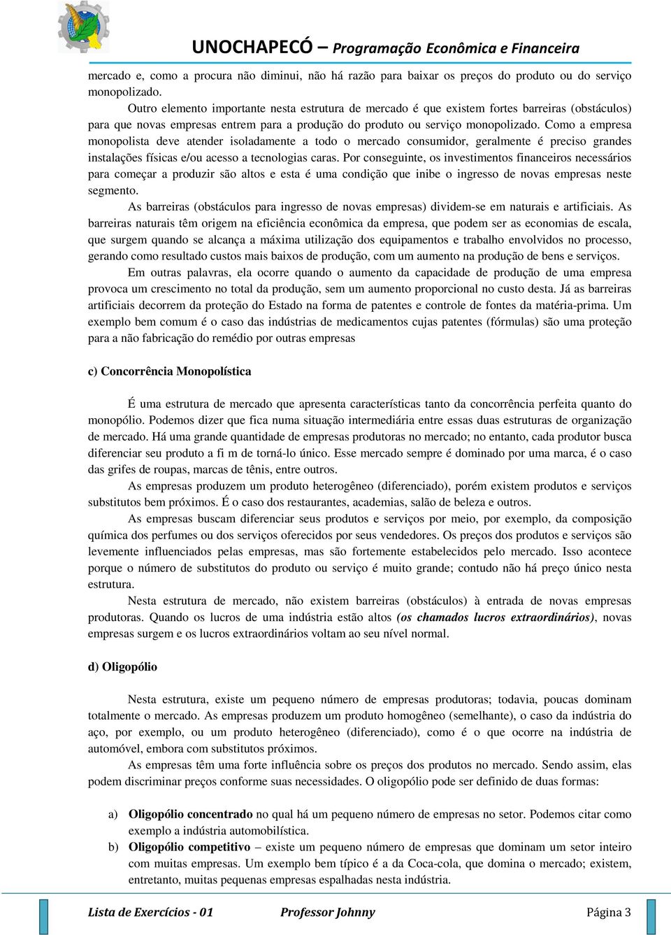 Como a empresa monopolista deve atender isoladamente a todo o mercado consumidor, geralmente é preciso grandes instalações físicas e/ou acesso a tecnologias caras.