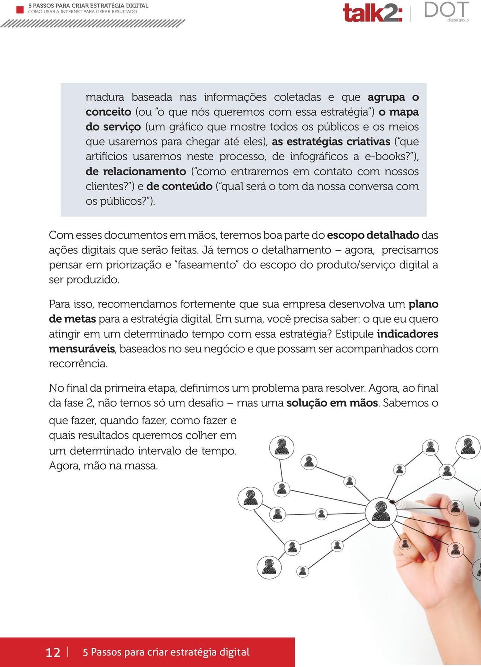 ) e de conteúdo ( qual será o tom da nossa conversa com os públicos? ). Com esses documentos em mãos, teremos boa parte do escopo detalhado das ações digitais que serão feitas.