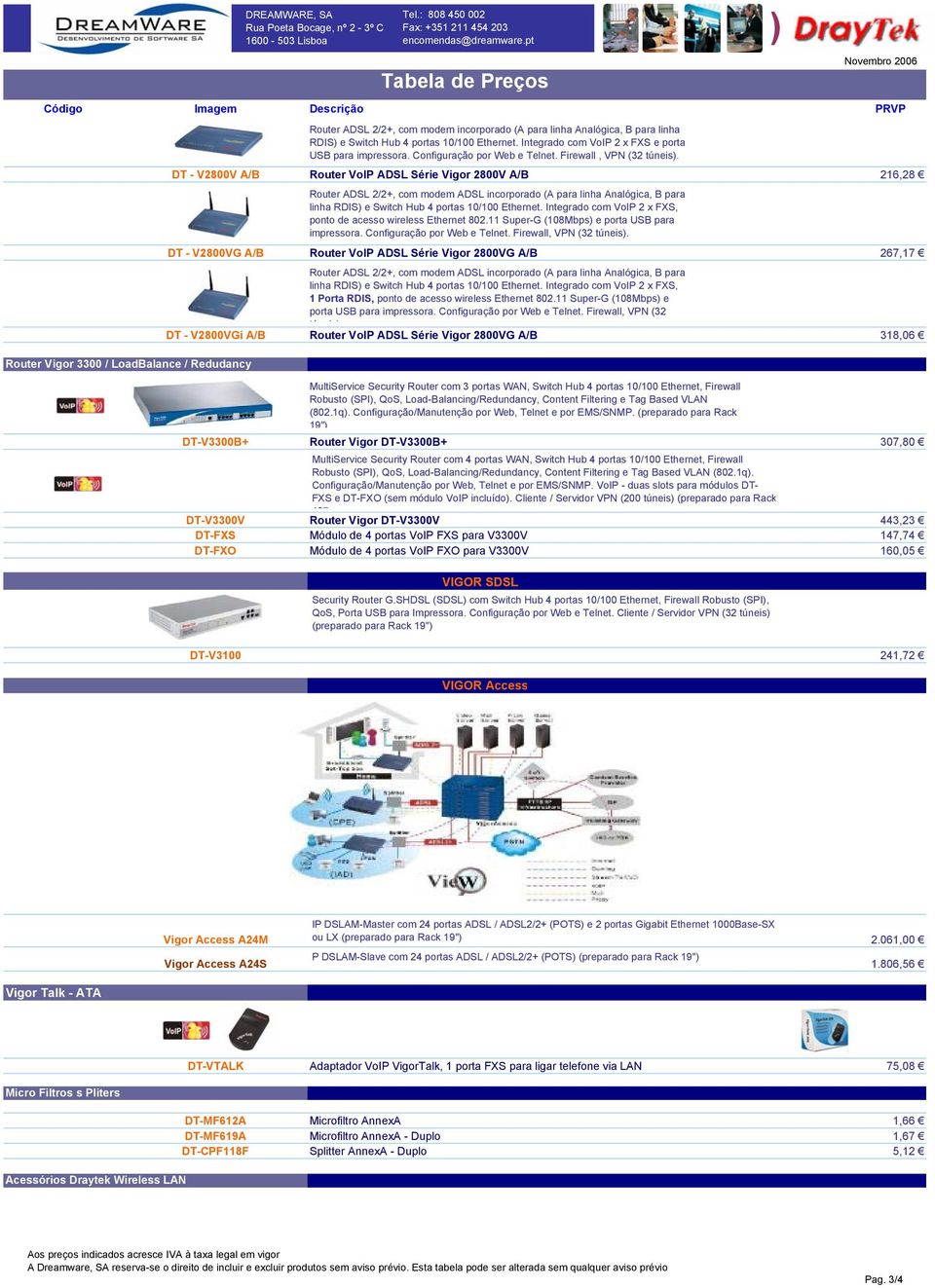 Integrado com VoIP 2 x FXS, ponto de acesso wireless Ethernet 802.11 Super-G (108Mbps e porta USB para impressora. Configuração por Web e Telnet. Firewall, VPN (32 túneis.