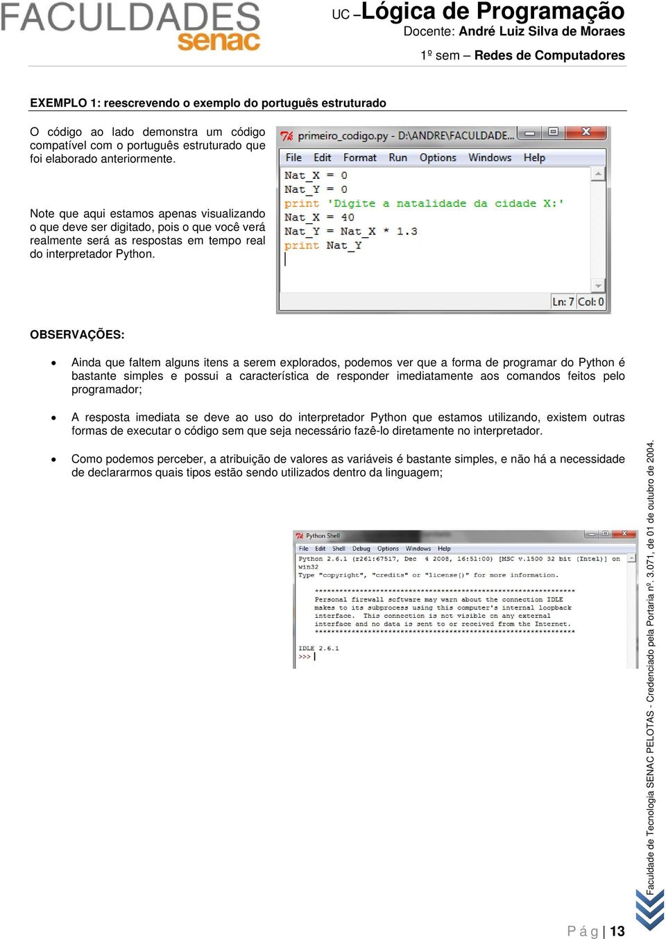 OBSERVAÇÕES: Ainda que faltem alguns itens a serem explorados, podemos ver que a forma de programar do Python é bastante simples e possui a característica de responder imediatamente aos comandos