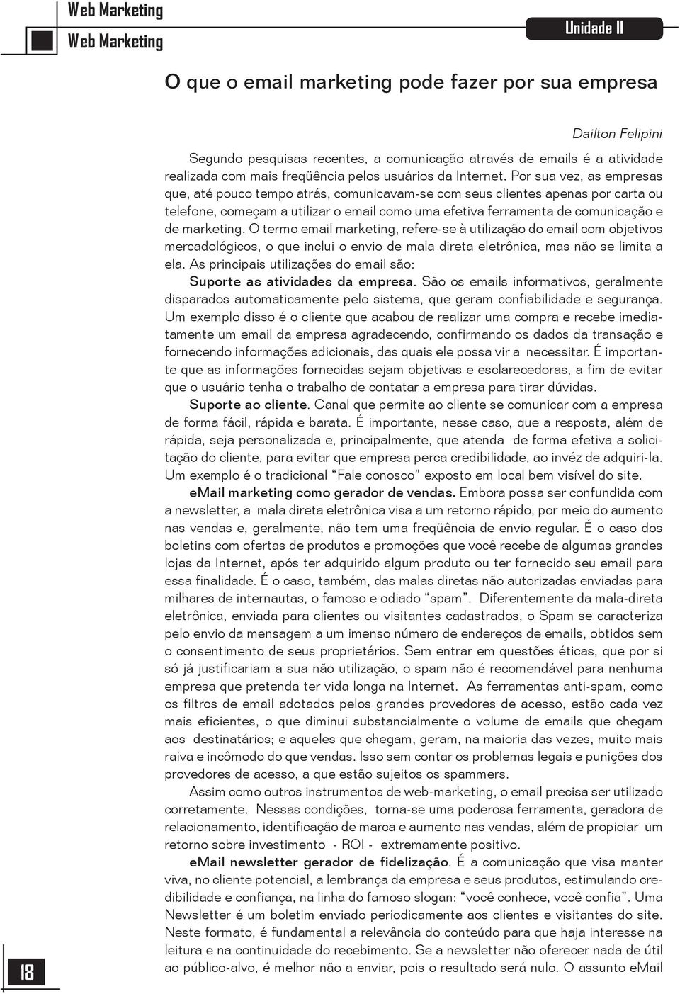 Por sua vez, as empresas que, até pouco tempo atrás, comunicavam-se com seus clientes apenas por carta ou telefone, começam a utilizar o email como uma efetiva ferramenta de comunicação e de