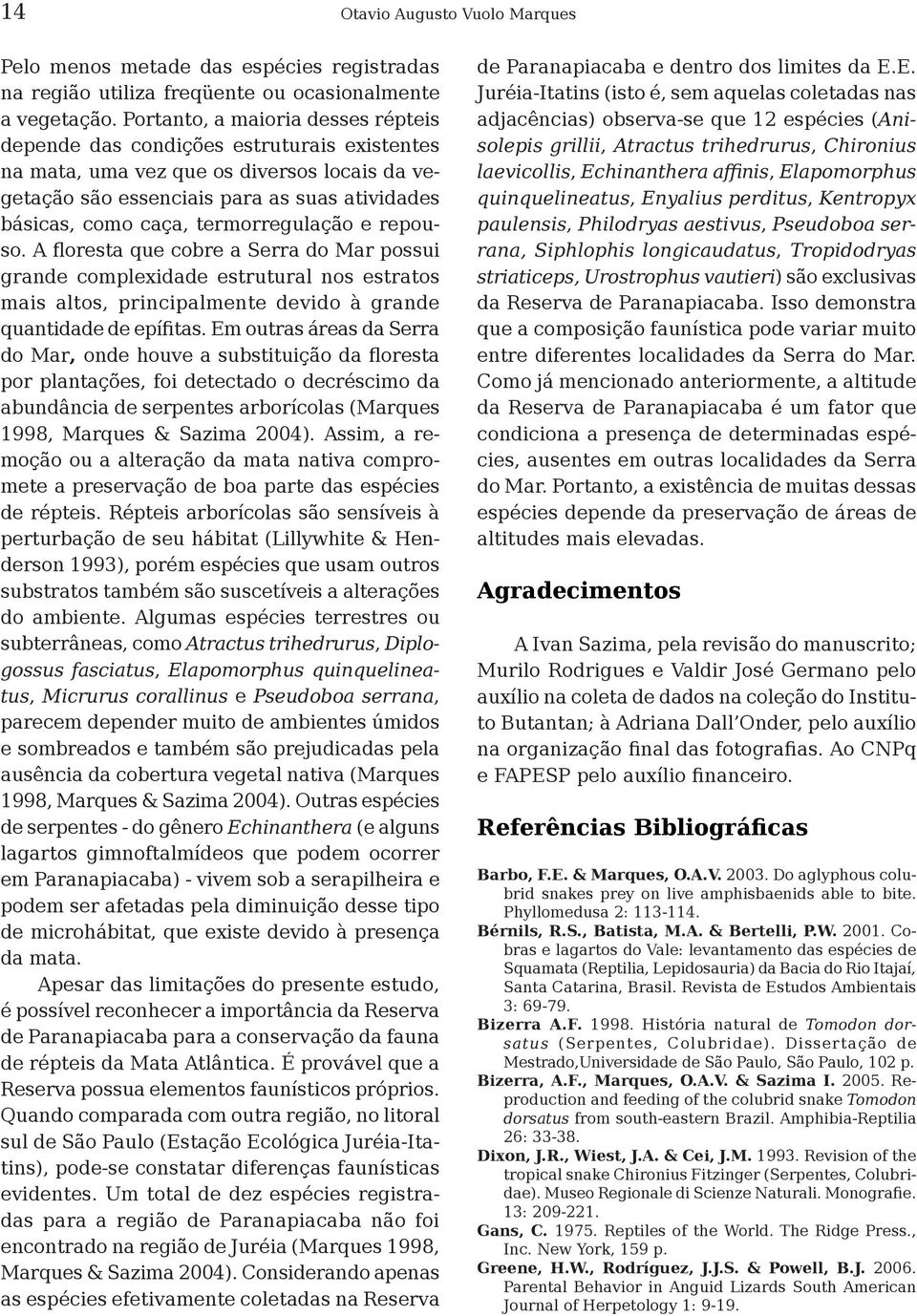 termorregulação e repouso. A floresta que cobre a Serra do Mar possui grande complexidade estrutural nos estratos mais altos, principalmente devido à grande quantidade de epífitas.