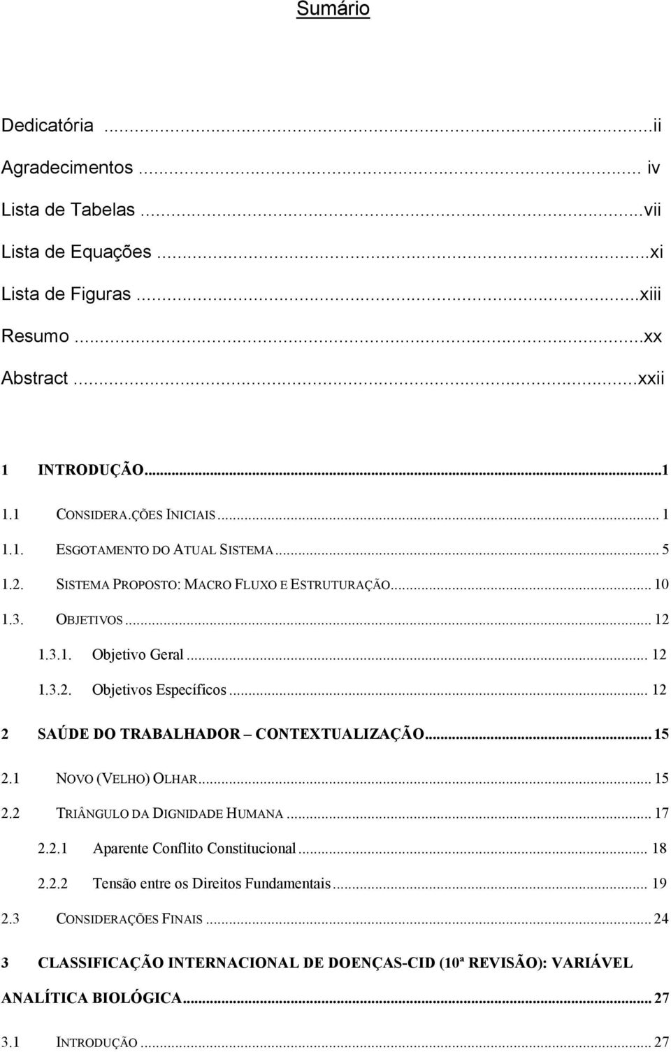 .. 12 2 SAÚDE DO TRABALHADOR CONTEXTUALIZAÇÃO... 15 2.1 NOVO (VELHO) OLHAR... 15 2.2 TRIÂNGULO DA DIGNIDADE HUMANA... 17 2.2.1 Aparente Conflito Constitucional... 18 2.2.2 Tensão entre os Direitos Fundamentais.