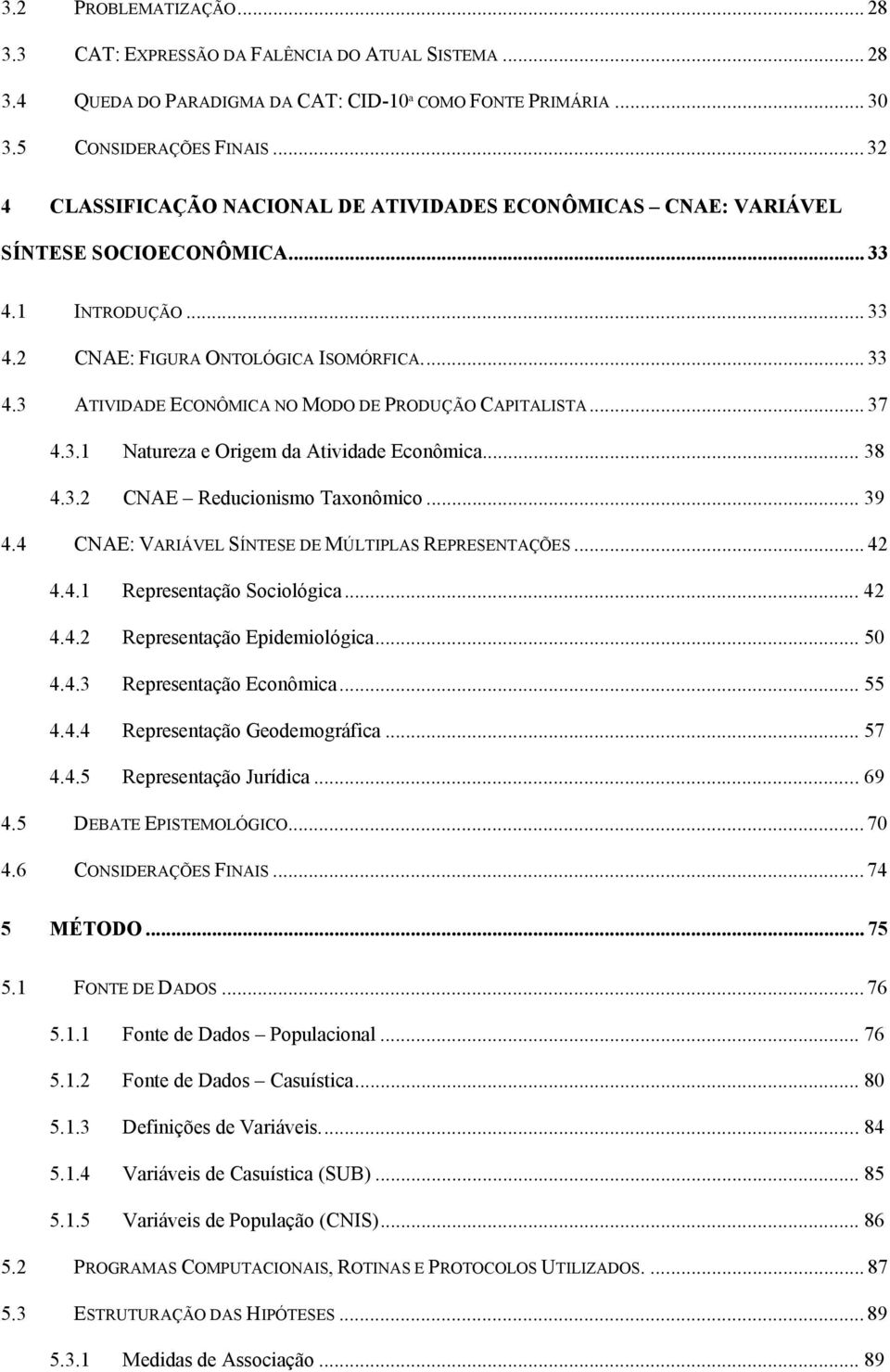 .. 37 4.3.1 Natureza e Origem da Atividade Econômica... 38 4.3.2 CNAE Reducionismo Taxonômico... 39 4.4 CNAE: VARIÁVEL SÍNTESE DE MÚLTIPLAS REPRESENTAÇÕES... 42 4.4.1 Representação Sociológica... 42 4.4.2 Representação Epidemiológica.