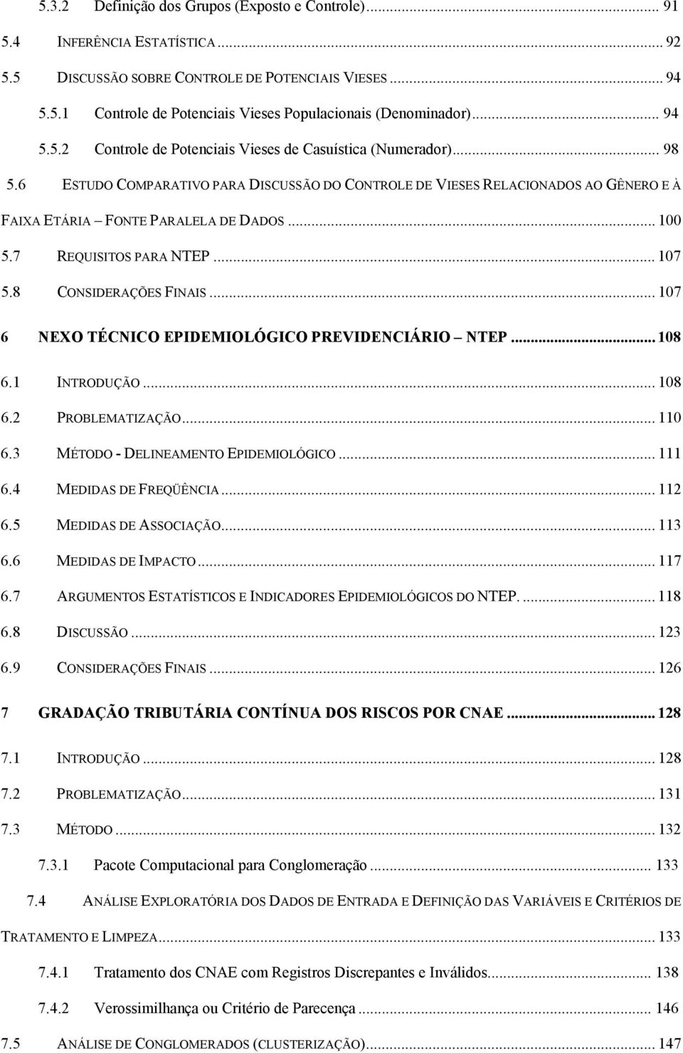 .. 100 5.7 REQUISITOS PARA NTEP... 107 5.8 CONSIDERAÇÕES FINAIS... 107 6 NEXO TÉCNICO EPIDEMIOLÓGICO PREVIDENCIÁRIO NTEP... 108 6.1 INTRODUÇÃO... 108 6.2 PROBLEMATIZAÇÃO... 110 6.