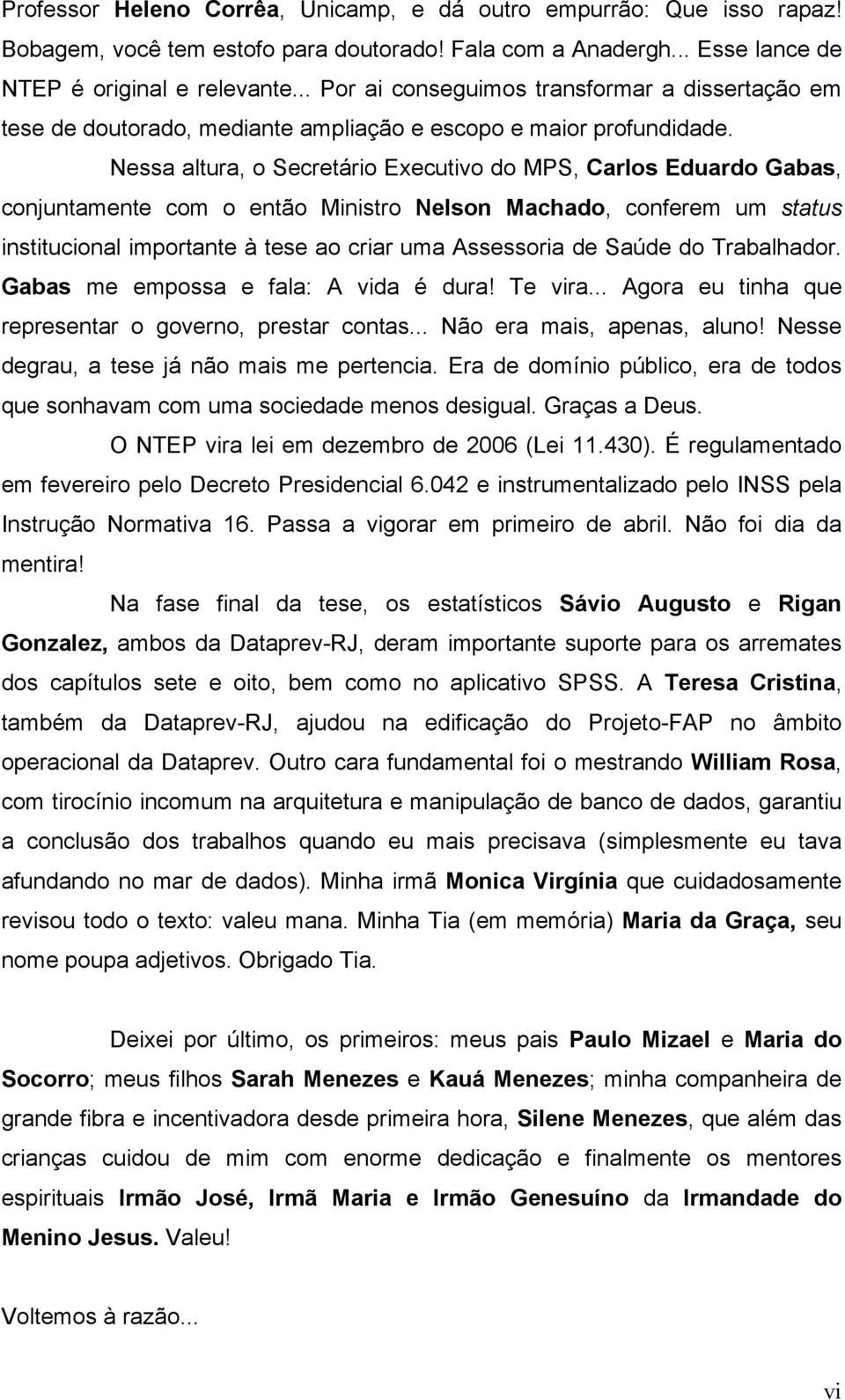 Nessa altura, o Secretário Executivo do MPS, Carlos Eduardo Gabas, conjuntamente com o então Ministro Nelson Machado, conferem um status institucional importante à tese ao criar uma Assessoria de