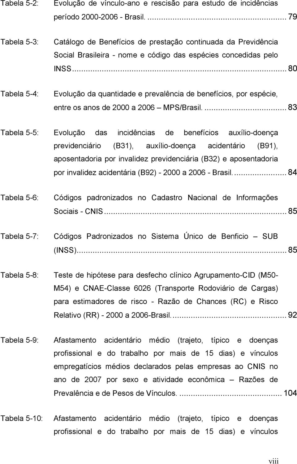 .. 80 Tabela 5-4: Evolução da quantidade e prevalência de benefícios, por espécie, entre os anos de 2000 a 2006 MPS/Brasil.