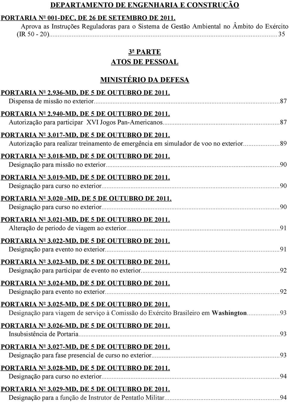 Autorização para participar XVI Jogos Pan-Americanos...87 PORTARIA Nº 3.017-MD, DE 5 DE OUTUBRO DE 2011. Autorização para realizar treinamento de emergência em simulador de voo no exterior.