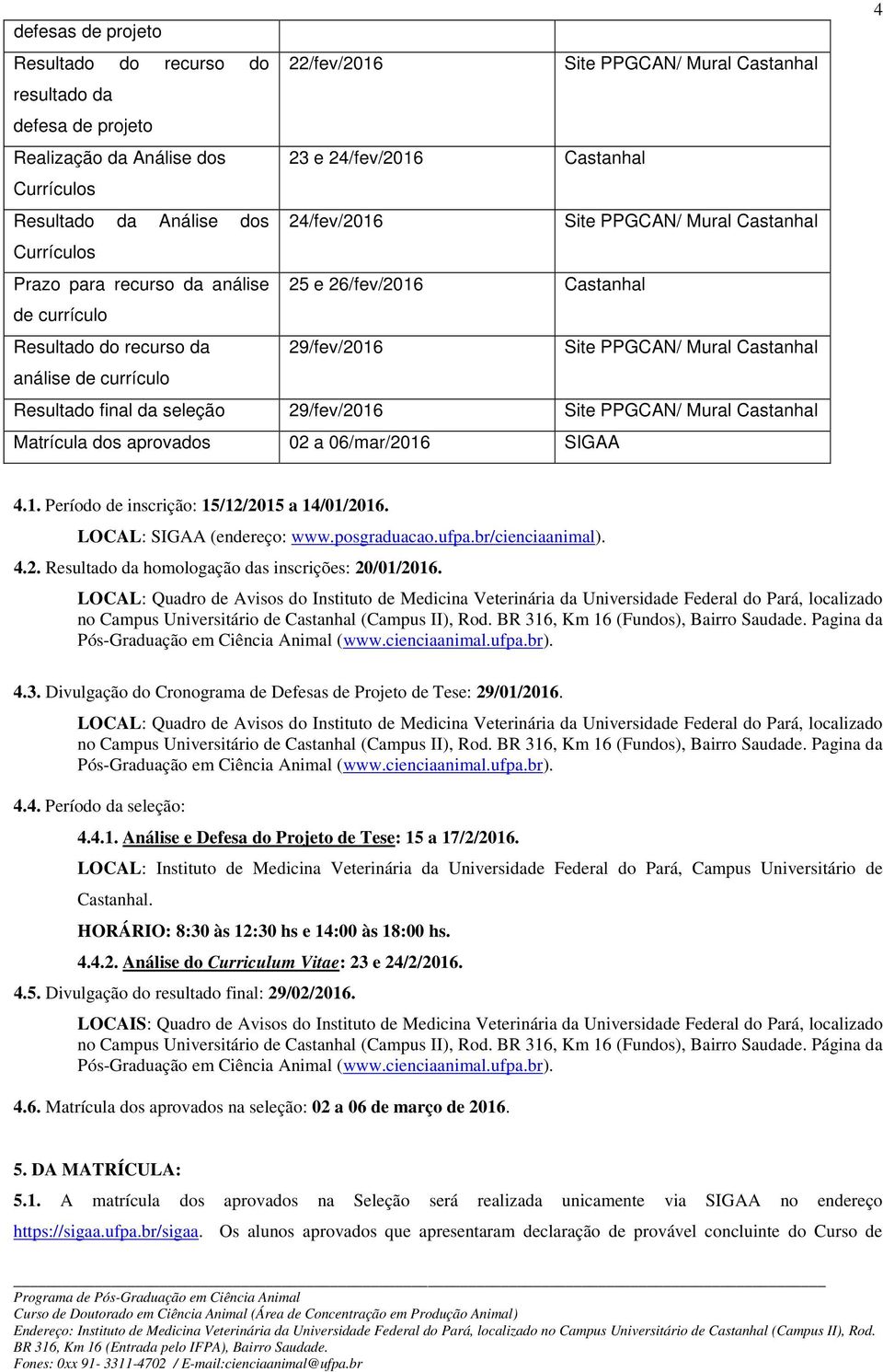 06/mar/2016 SIGAA 4 4.1. Período de inscrição: 15/12/2015 a 14/01/2016. LOCAL: SIGAA (endereço: www.posgraduacao.ufpa.br/cienciaanimal). 4.2. Resultado da homologação das inscrições: 20/01/2016.