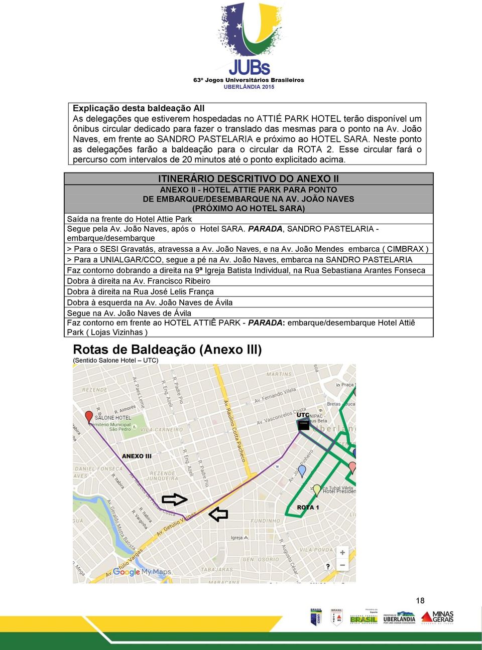 Esse circular fará o percurso com intervalos de 20 minutos até o ponto explicitado acima. ITINERÁRIO DESCRITIVO DO ANEXO II ANEXO II - HOTEL ATTIE PARK PARA PONTO DE EMBARQUE/DESEMBARQUE NA AV.