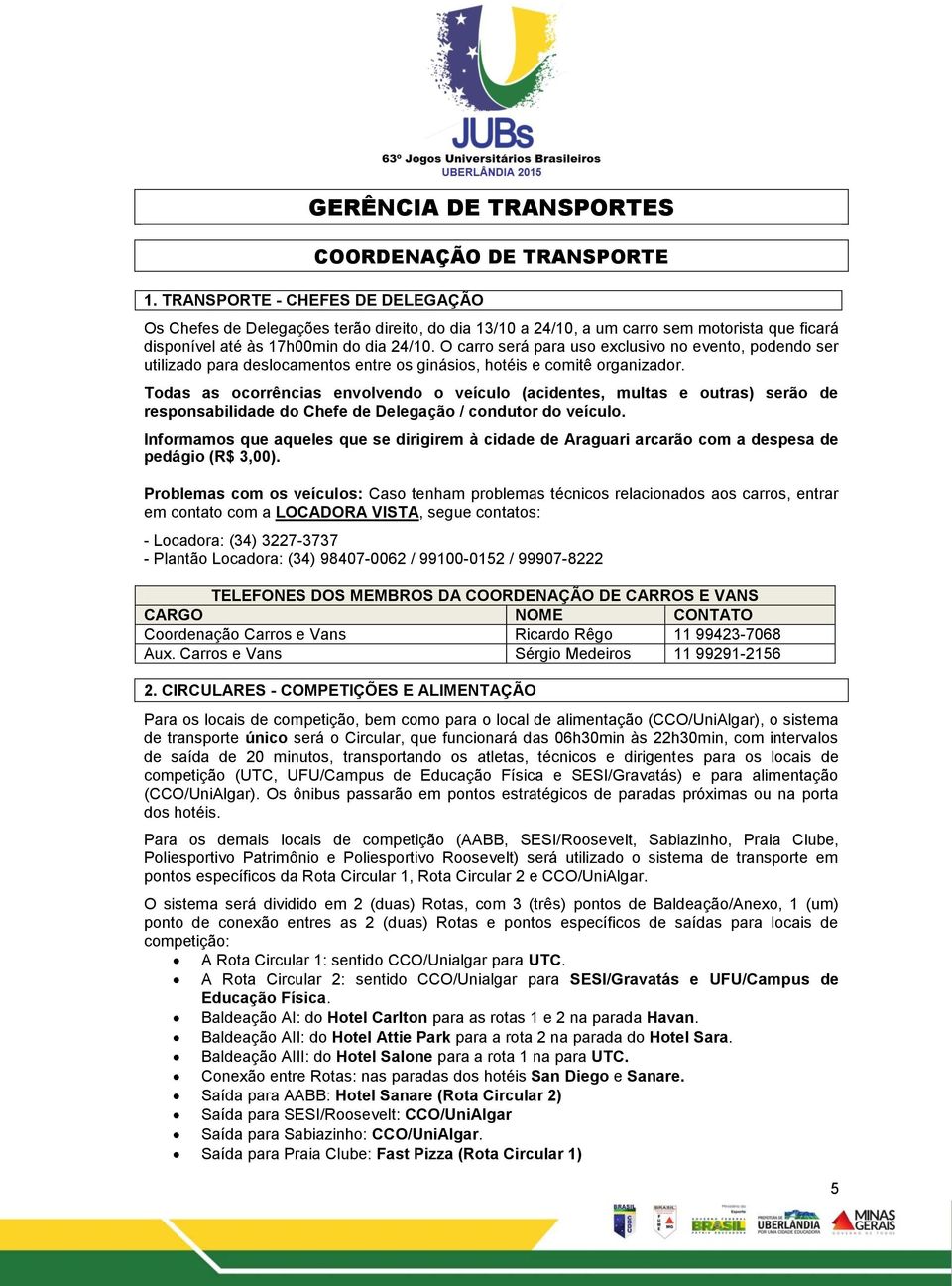 O carro será para uso exclusivo no evento, podendo ser utilizado para deslocamentos entre os ginásios, hotéis e comitê organizador.