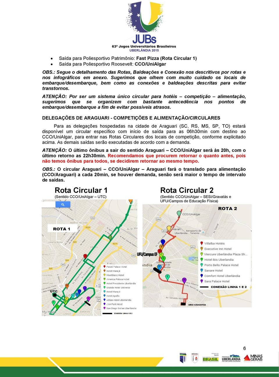 Sugerimos que olhem com muito cuidado os locais de embarque/desembarque, bem como as conexões e baldeações descritas para evitar transtornos.