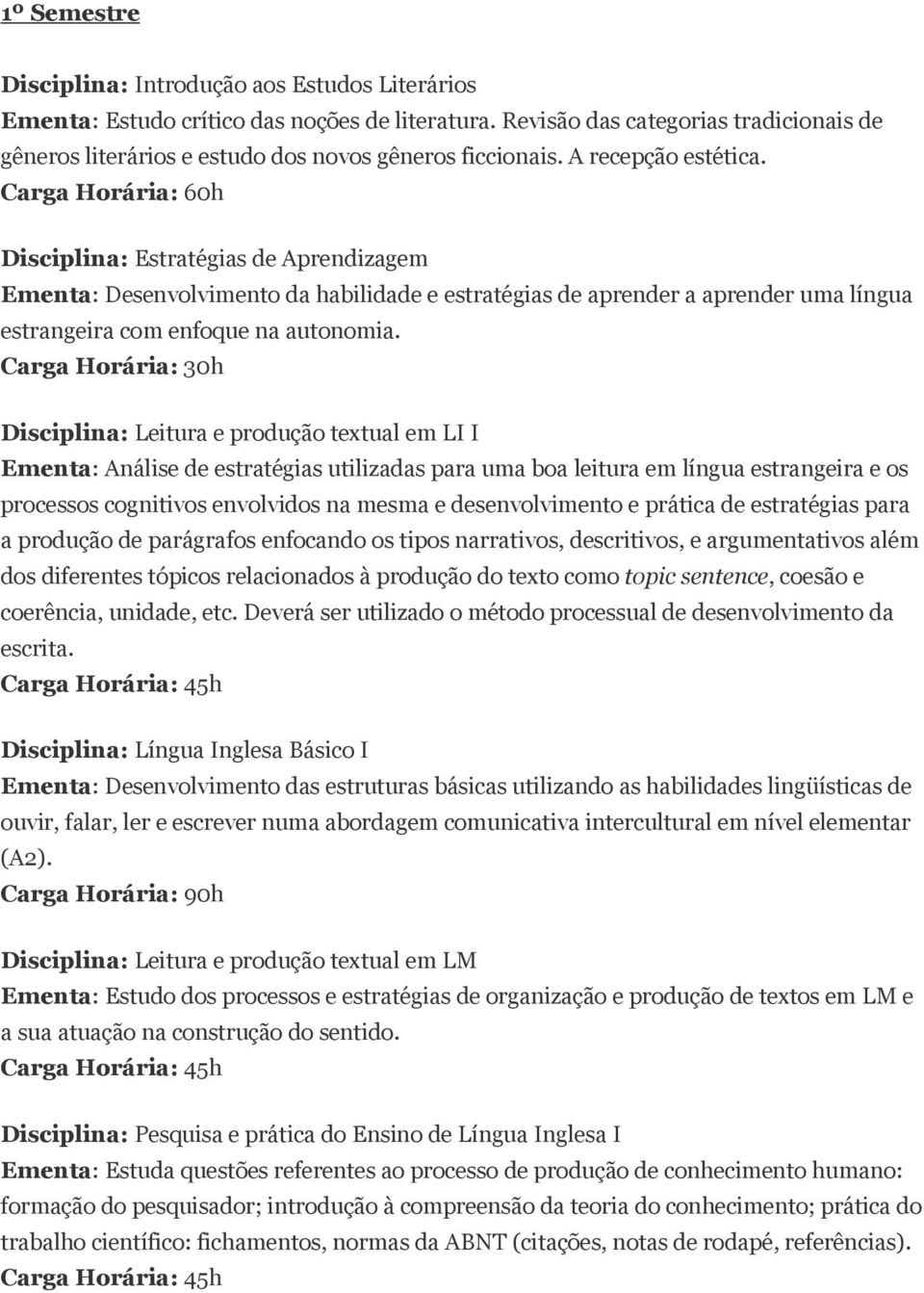 Disciplina: Estratégias de Aprendizagem Ementa: Desenvolvimento da habilidade e estratégias de aprender a aprender uma língua estrangeira com enfoque na autonomia.