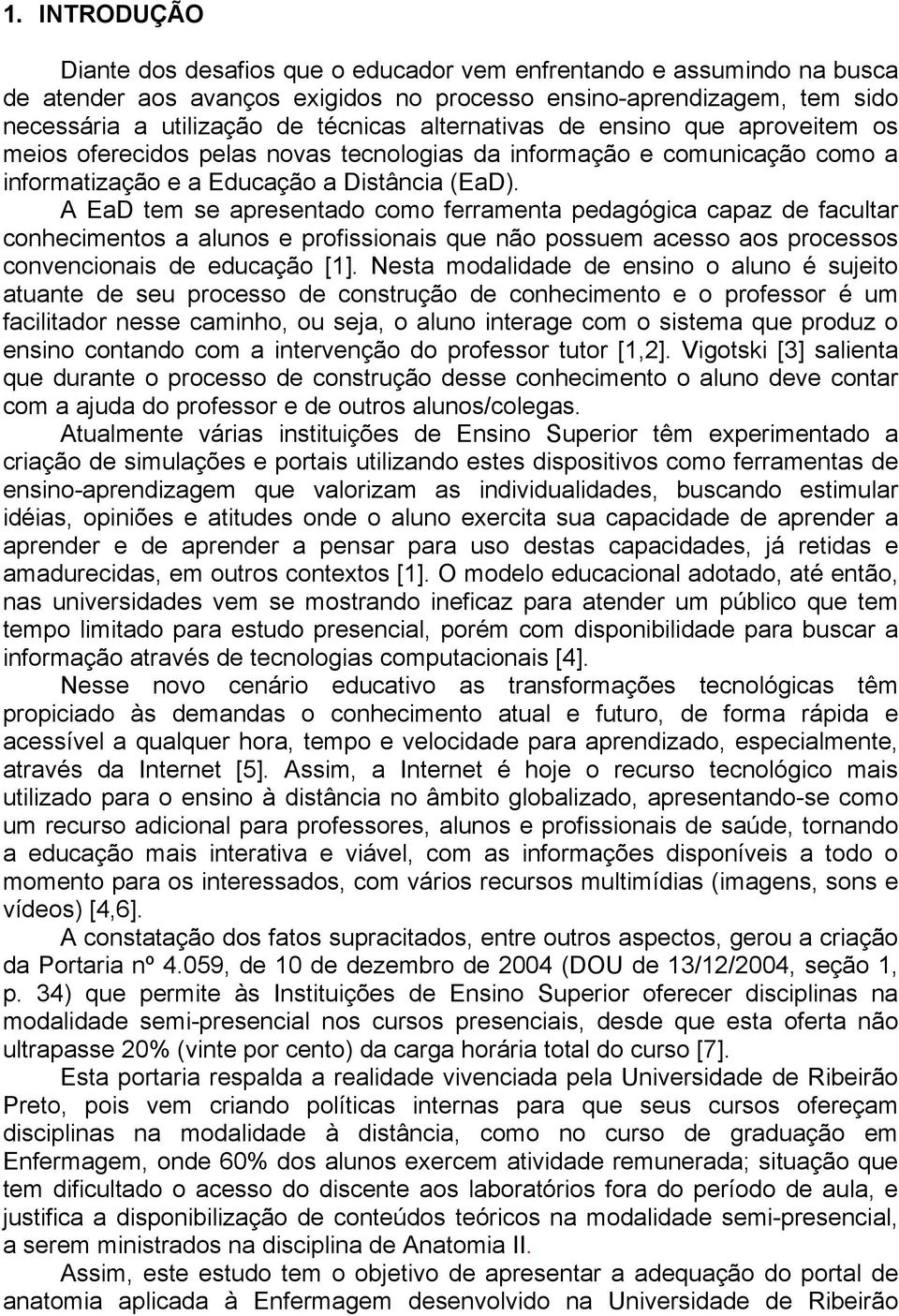 A EaD tem se apresentado como ferramenta pedagógica capaz de facultar conhecimentos a alunos e profissionais que não possuem acesso aos processos convencionais de educação [1].