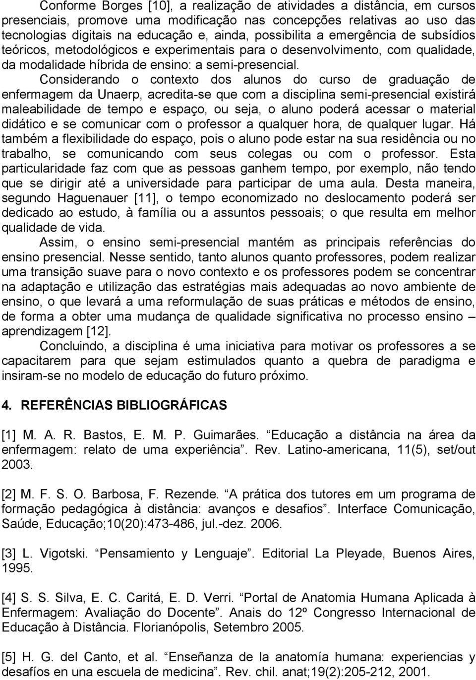 Considerando o contexto dos alunos do curso de graduação de enfermagem da Unaerp, acredita-se que com a disciplina semi-presencial existirá maleabilidade de tempo e espaço, ou seja, o aluno poderá