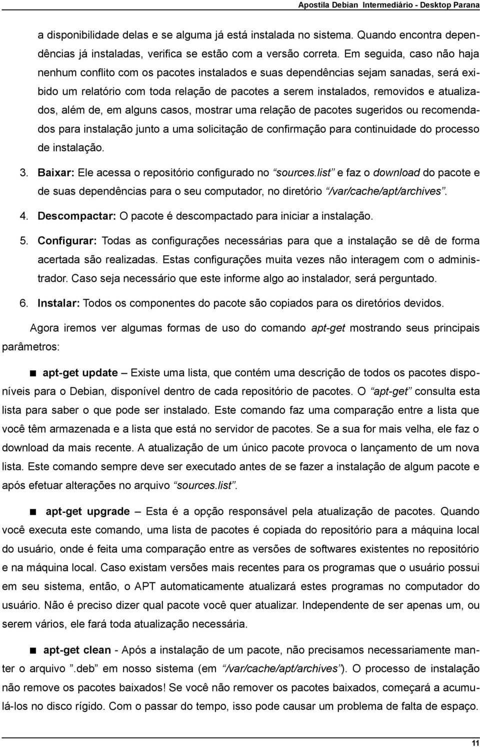 atualizados, além de, em alguns casos, mostrar uma relação de pacotes sugeridos ou recomendados para instalação junto a uma solicitação de confirmação para continuidade do processo de instalação. 3.