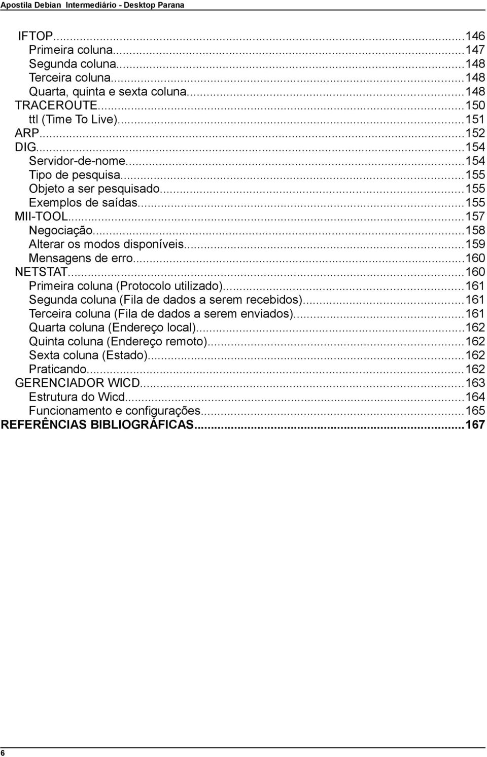 ..160 Primeira coluna (Protocolo utilizado)...161 Segunda coluna (Fila de dados a serem recebidos)...161 Terceira coluna (Fila de dados a serem enviados)...161 Quarta coluna (Endereço local).