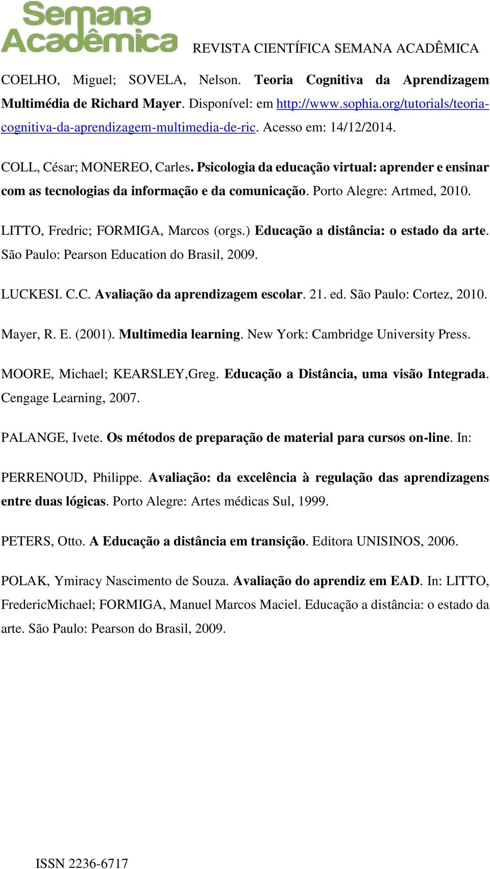 LITTO, Fredric; FORMIGA, Marcos (orgs.) Educação a distância: o estado da arte. São Paulo: Pearson Education do Brasil, 2009. LUCKESI. C.C. Avaliação da aprendizagem escolar. 21. ed.