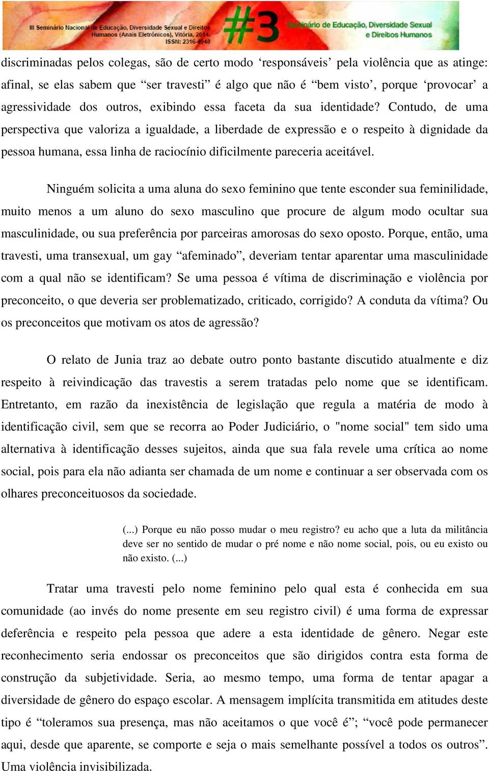 Contudo, de uma perspectiva que valoriza a igualdade, a liberdade de expressão e o respeito à dignidade da pessoa humana, essa linha de raciocínio dificilmente pareceria aceitável.