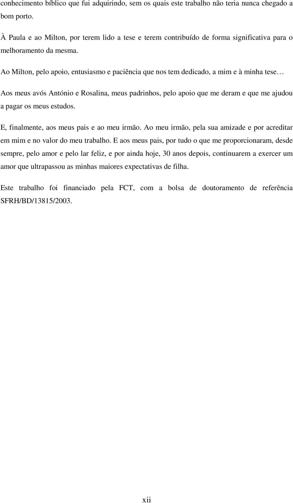 Ao Milton, plo apoio, ntusiasmo paciência qu nos tm ddicado, a mim à minha ts Aos mus avós António Rosalina, mus padrinhos, plo apoio qu m dram qu m ajudou a pagar os mus studos.