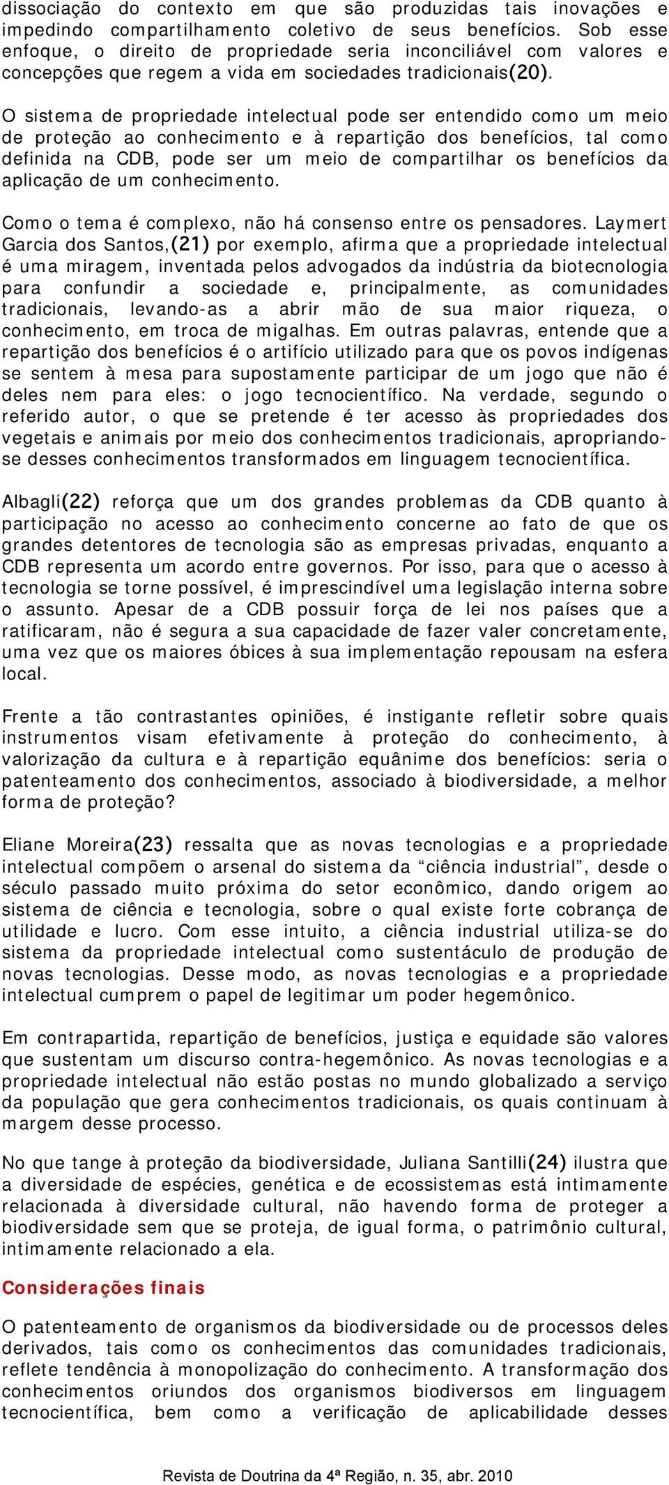 O sistema de propriedade intelectual pode ser entendido como um meio de proteção ao conhecimento e à repartição dos benefícios, tal como definida na CDB, pode ser um meio de compartilhar os