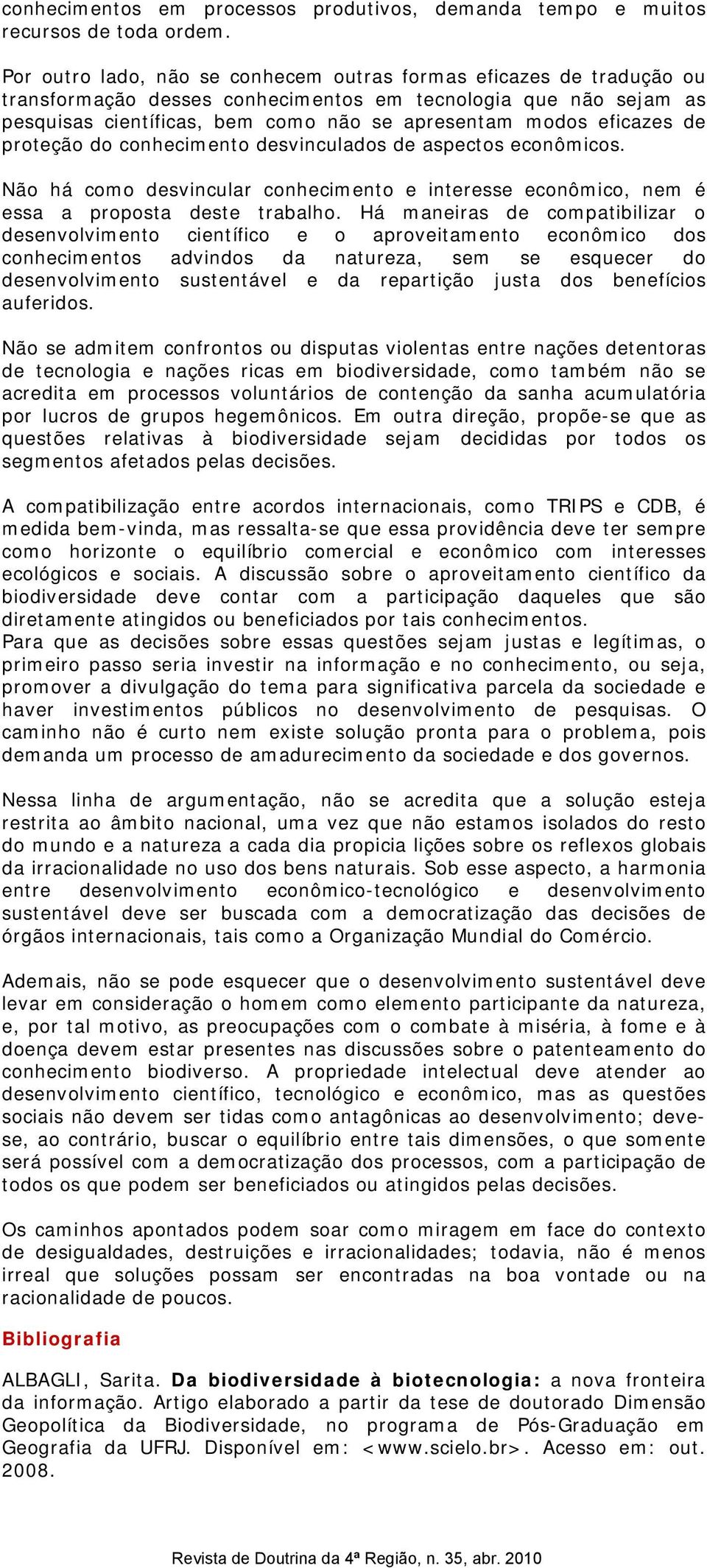 eficazes de proteção do conhecimento desvinculados de aspectos econômicos. Não há como desvincular conhecimento e interesse econômico, nem é essa a proposta deste trabalho.