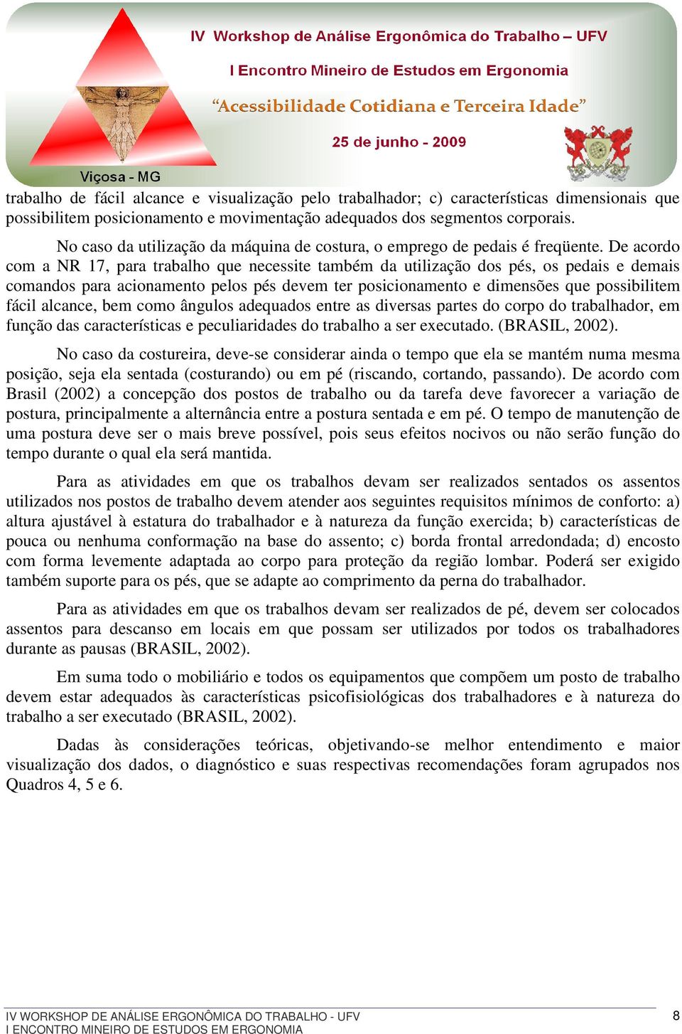 De acordo com a NR 17, para trabalho que necessite também da utilização dos pés, os pedais e demais comandos para acionamento pelos pés devem ter posicionamento e dimensões que possibilitem fácil