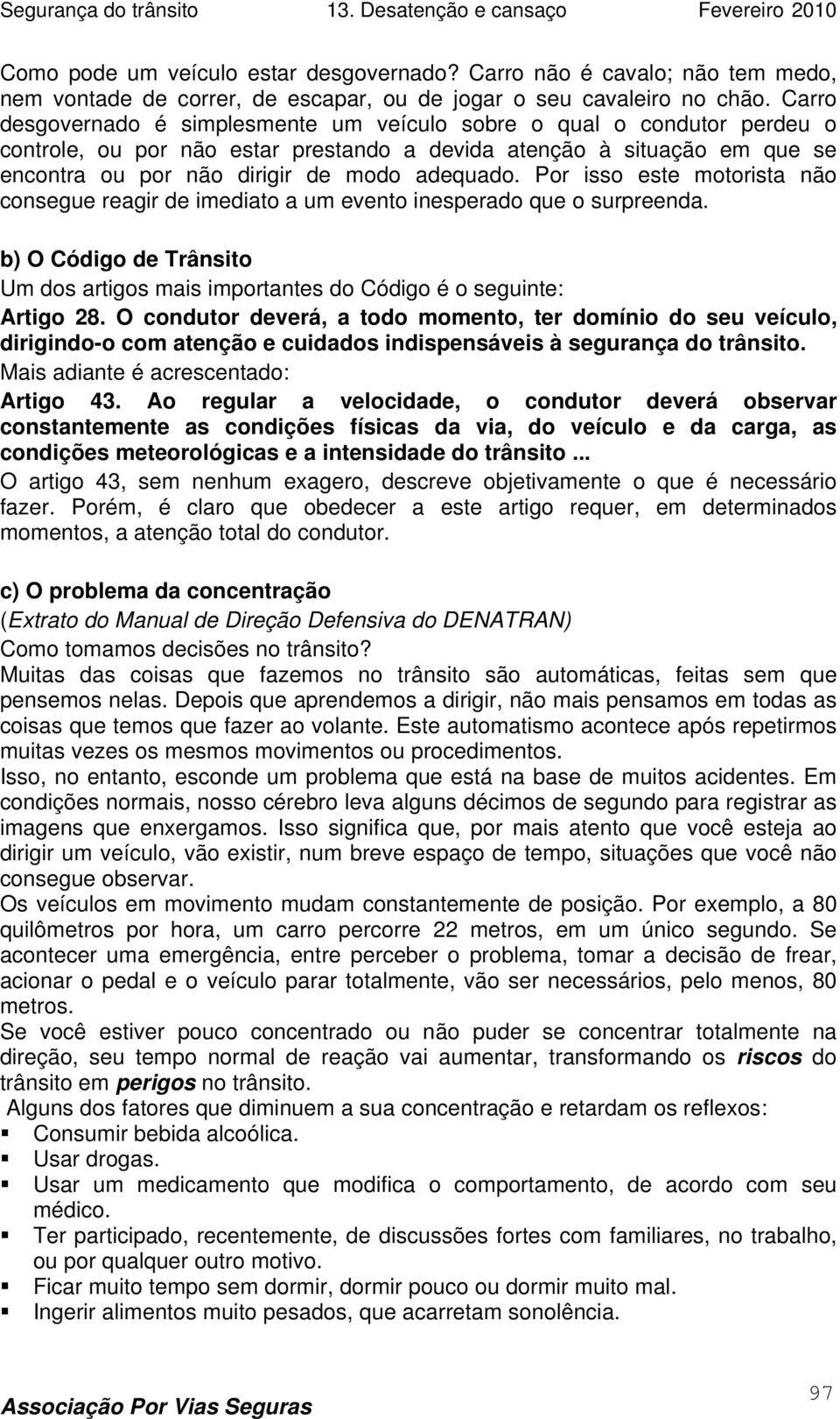 Por isso este motorista não consegue reagir de imediato a um evento inesperado que o surpreenda. b) O Código de Trânsito Um dos artigos mais importantes do Código é o seguinte: Artigo 28.