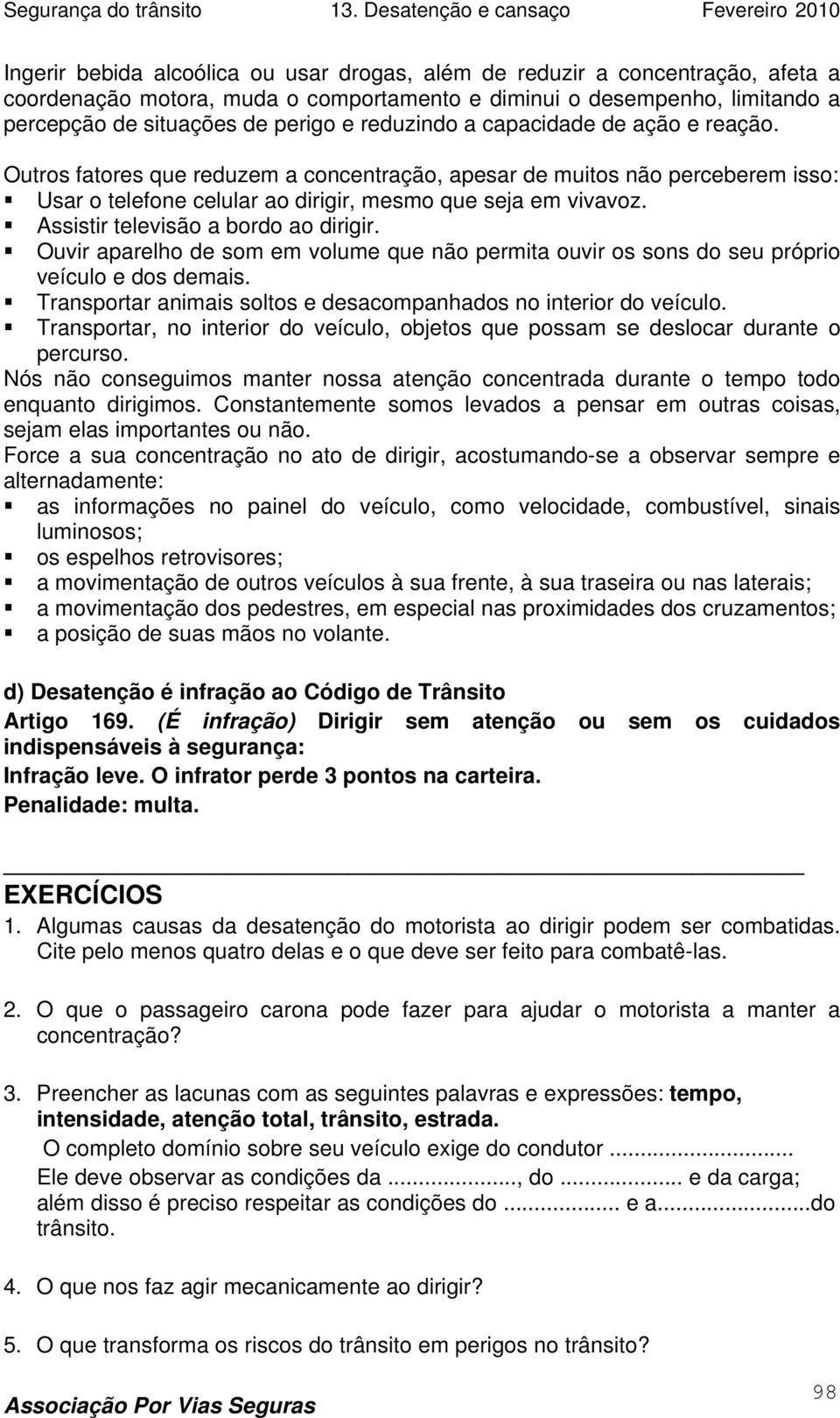 Assistir televisão a bordo ao dirigir. Ouvir aparelho de som em volume que não permita ouvir os sons do seu próprio veículo e dos demais.