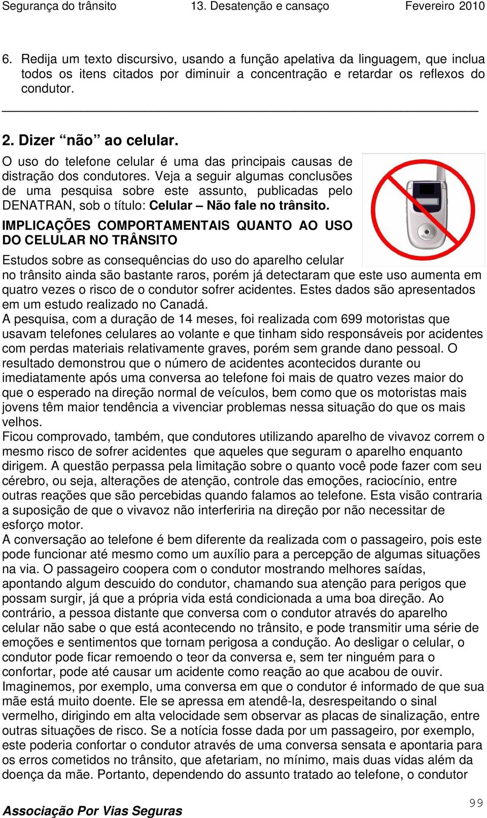 Veja a seguir algumas conclusões de uma pesquisa sobre este assunto, publicadas pelo DENATRAN, sob o título: Celular Não fale no trânsito.