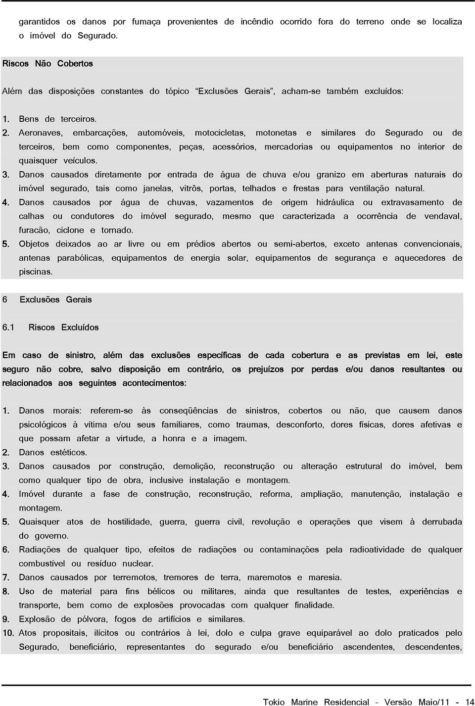 Aeronaves, embarcações, automóveis, motocicletas, motonetas e similares do Segurado ou de terceiros, bem como componentes, peças, acessórios, mercadorias ou equipamentos no interior de quaisquer