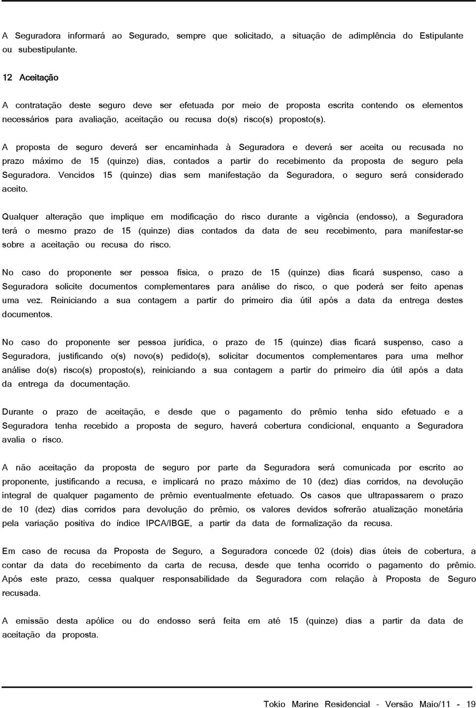 A proposta de seguro deverá ser encaminhada à Seguradora e deverá ser aceita ou recusada no prazo máximo de 15 (quinze) dias, contados a partir do recebimento da proposta de seguro pela Seguradora.