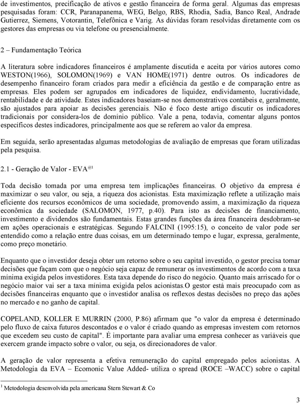 As dúvidas foram resolvidas diretamente com os gestores das empresas ou via telefone ou presencialmente.