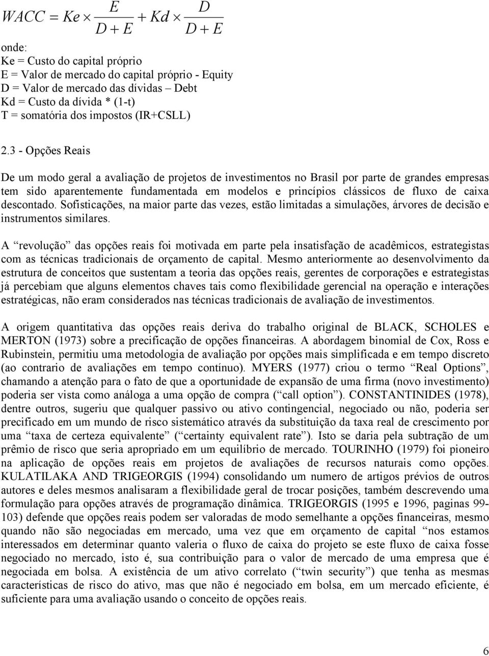 3 - Opções Reais De um modo geral a avaliação de projetos de investimentos no Brasil por parte de grandes empresas tem sido aparentemente fundamentada em modelos e princípios clássicos de fluxo de