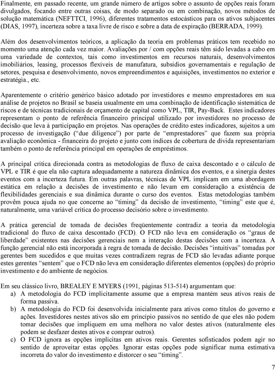 Além dos desenvolvimentos teóricos, a aplicação da teoria em problemas práticos tem recebido no momento uma atenção cada vez maior.