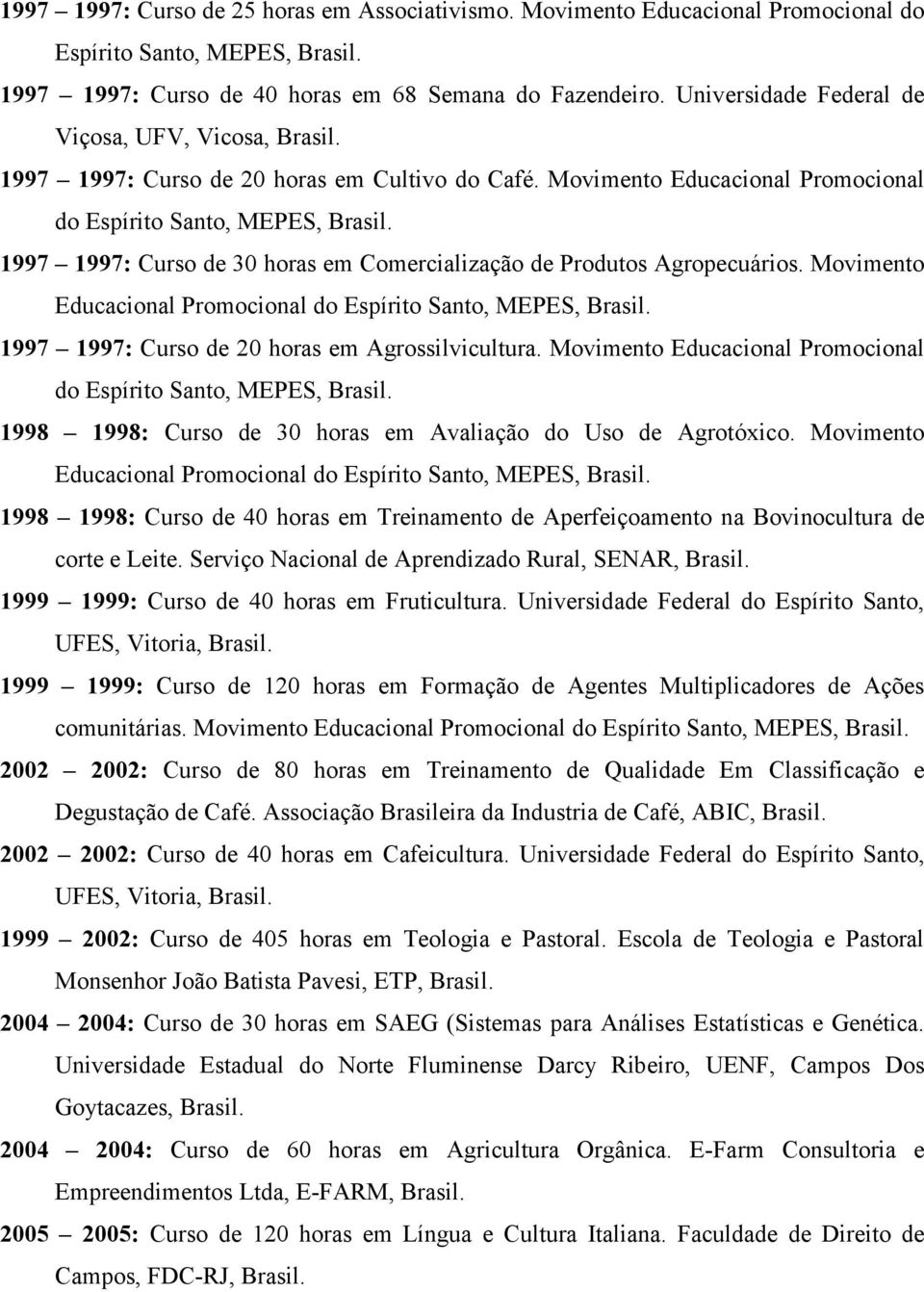 1997 1997: Curso de 30 horas em Comercialização de Produtos Agropecuários. Movimento Educacional Promocional do Espírito Santo, MEPES, Brasil. 1997 1997: Curso de 20 horas em Agrossilvicultura.