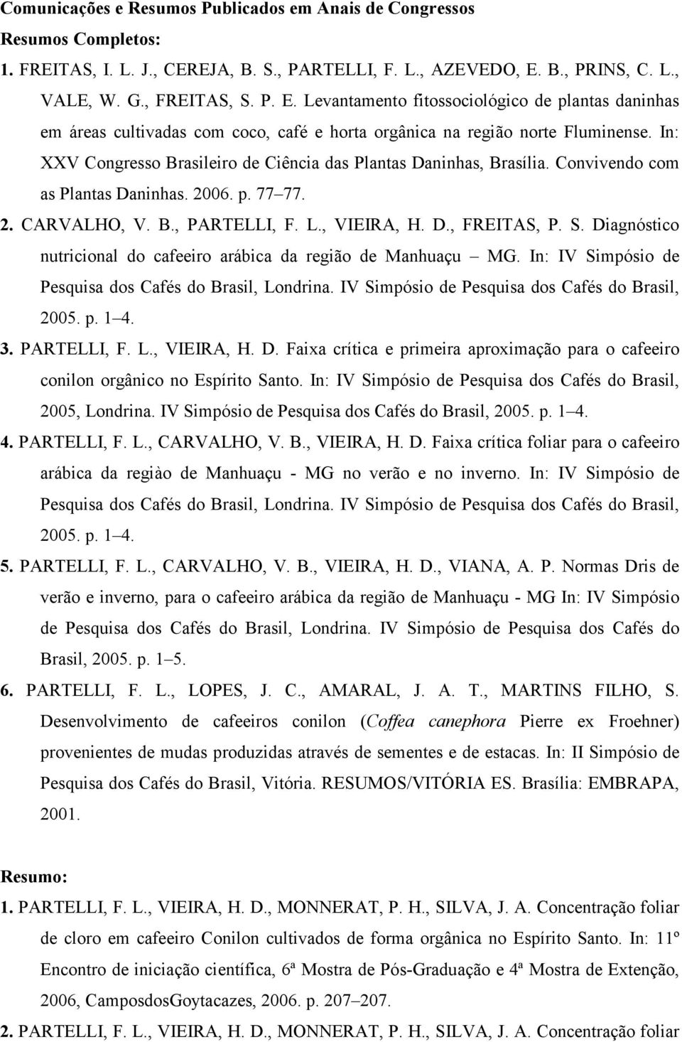 In: XXV Congresso Brasileiro de Ciência das Plantas Daninhas, Brasília. Convivendo com as Plantas Daninhas. 2006. p. 77 77. 2. CARVALHO, V. B., PARTELLI, F. L., VIEIRA, H. D., FREITAS, P. S.