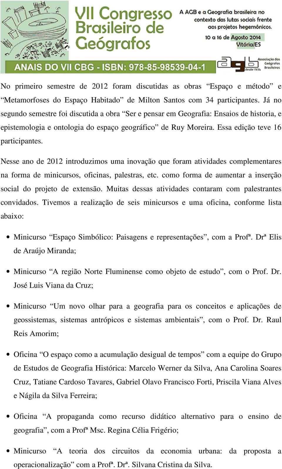 Nesse ano de 2012 introduzimos uma inovação que foram atividades complementares na forma de minicursos, oficinas, palestras, etc. como forma de aumentar a inserção social do projeto de extensão.