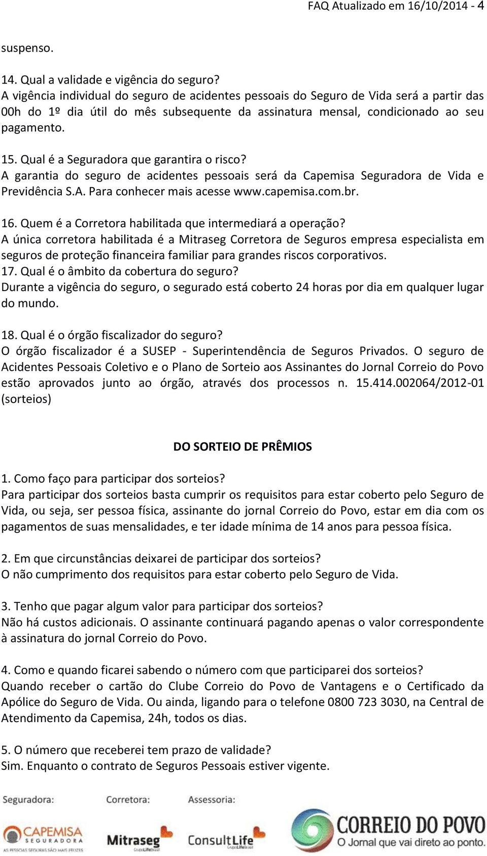 Qual é a Seguradora que garantira o risco? A garantia do seguro de acidentes pessoais será da Capemisa Seguradora de Vida e Previdência S.A. Para conhecer mais acesse www.capemisa.com.br. 16.