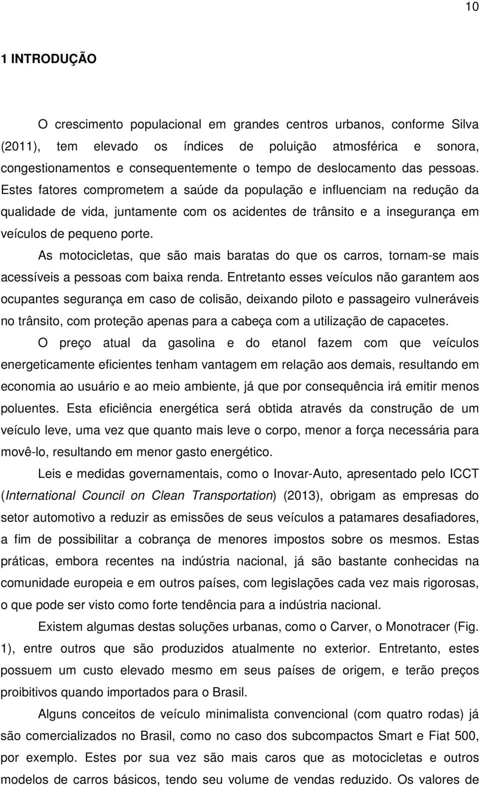 Estes fatores comprometem a saúde da população e influenciam na redução da qualidade de vida, juntamente com os acidentes de trânsito e a insegurança em veículos de pequeno porte.