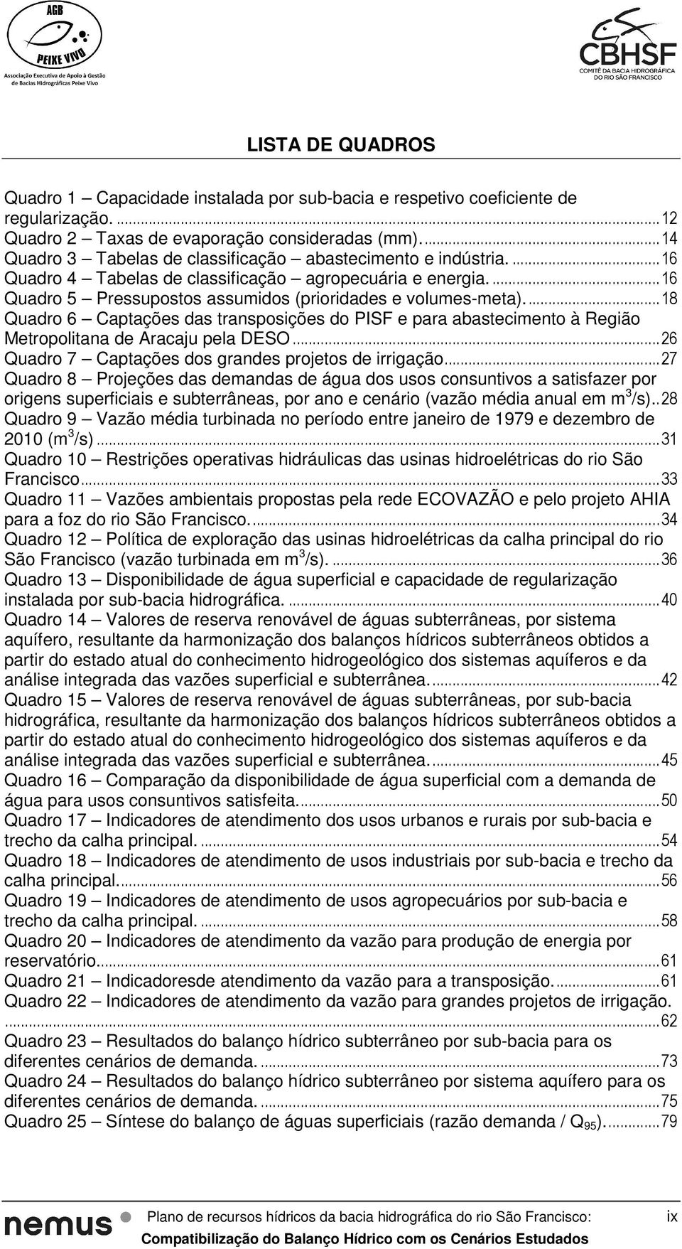 ... 18 Quadro 6 Captações das transposições do PISF e para abastecimento à Região Metropolitana de Aracaju pela DESO... 26 Quadro 7 Captações dos grandes projetos de irrigação.