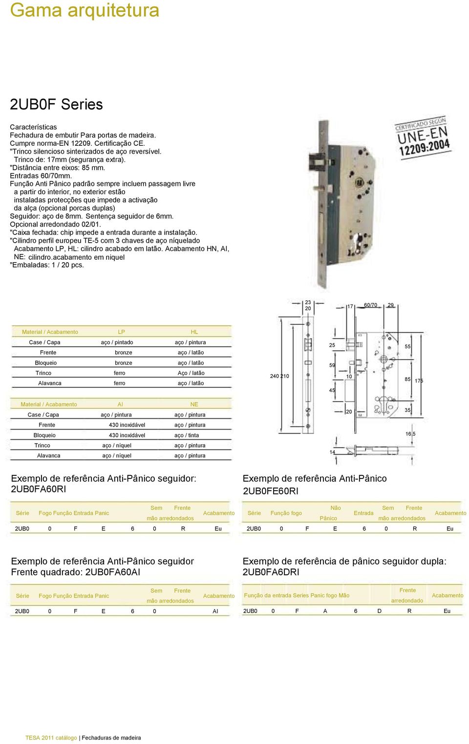 Função Anti Pânico padrão sempre incluem passagem livre a partir do interior, no exterior estão instaladas protecções que impede a activação da alça (opcional porcas duplas) Seguidor: aço de 8mm.