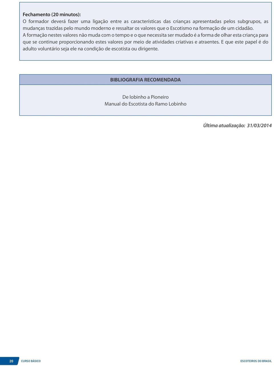 A formação nestes valores não muda com o tempo e o que necessita ser mudado é a forma de olhar esta criança para que se continue proporcionando estes valores por