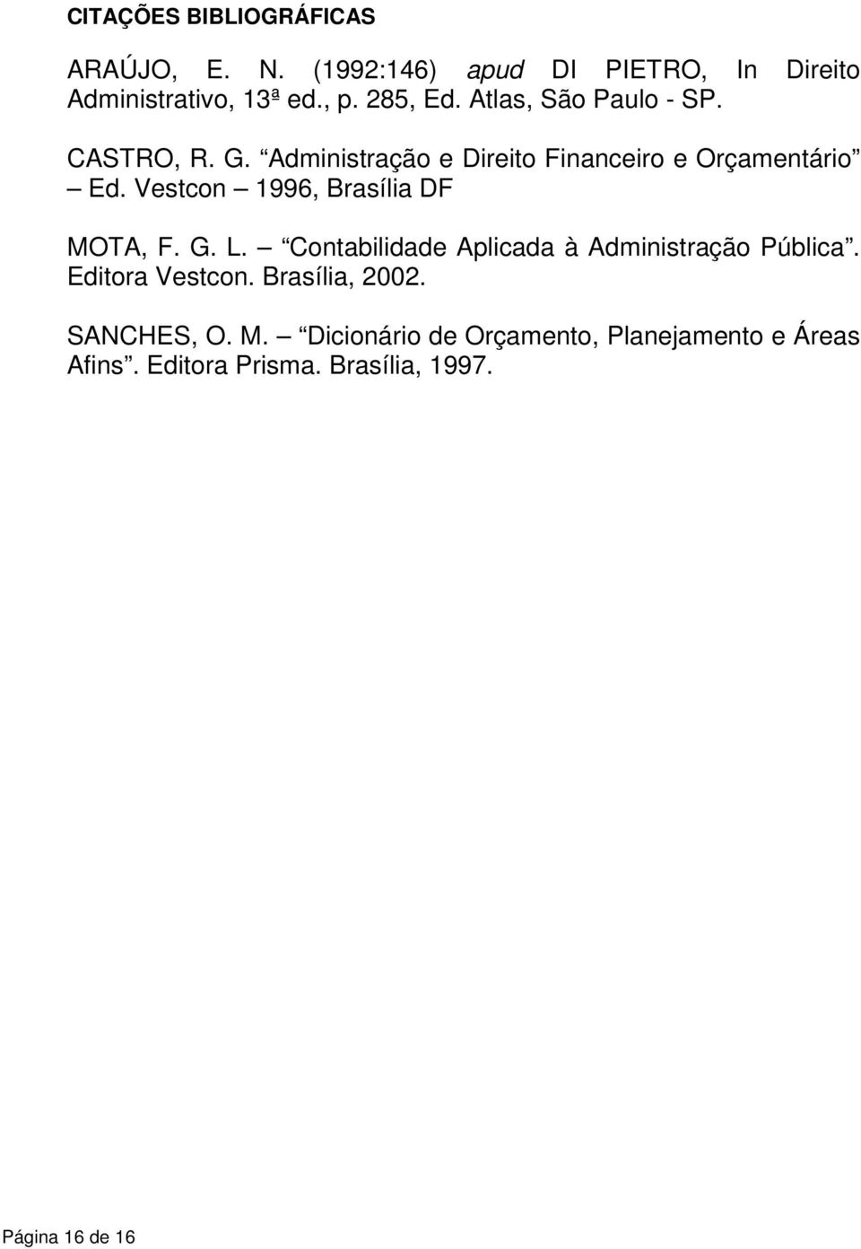 Vestcon 1996, Brasília DF MOTA, F. G. L. Contabilidade Aplicada à Administração Pública. Editora Vestcon.