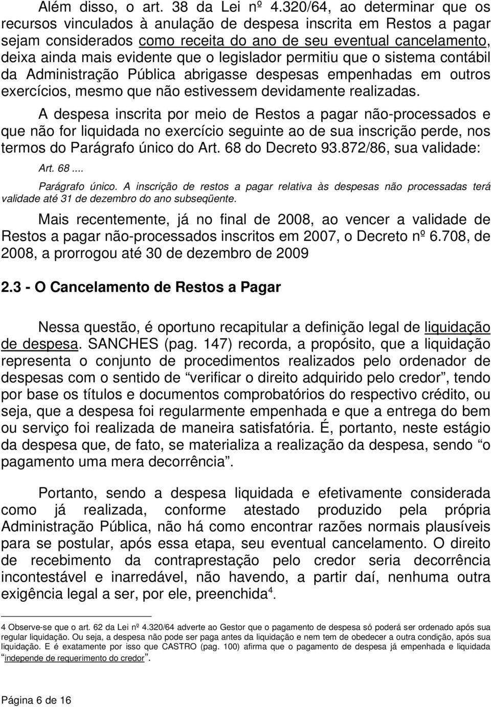 legislador permitiu que o sistema contábil da Administração Pública abrigasse despesas empenhadas em outros exercícios, mesmo que não estivessem devidamente realizadas.