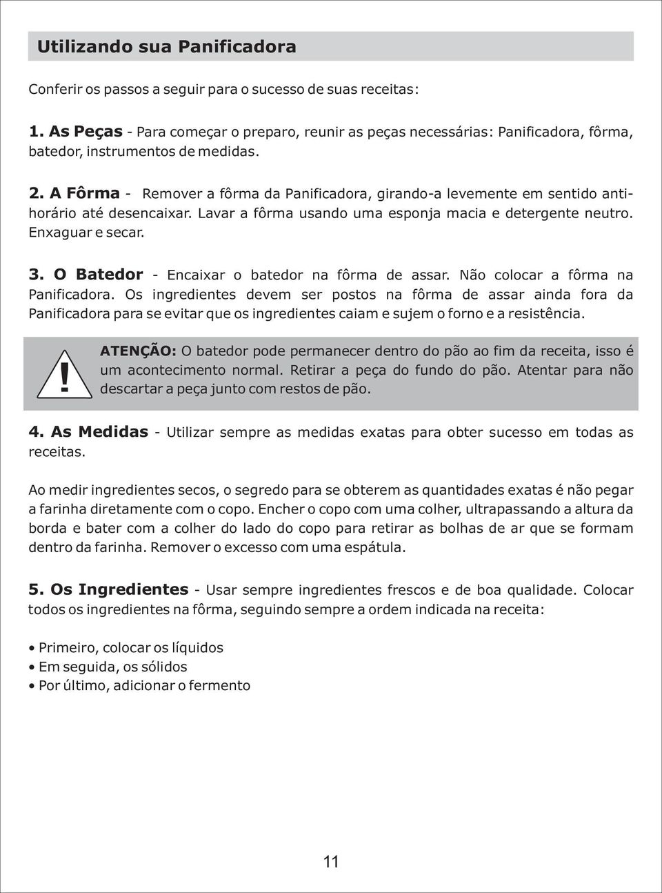 A Fôrma - Remover a fôrma da Panificadora, girando-a levemente em sentido antihorário até desencaixar. Lavar a fôrma usando uma esponja macia e detergente neutro. Enxaguar e secar. 3.