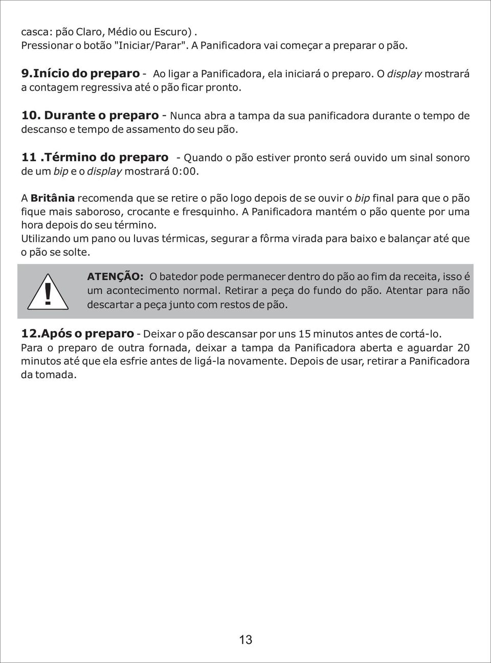 Término do preparo - Quando o pão estiver pronto será ouvido um sinal sonoro de um bip e o display mostrará 0:00.